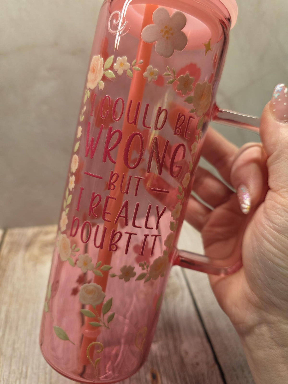 I Could Be Wrong But I Really Doubt It | Pink Jelly Glass 20oz Skinny Tumbler W/Handle